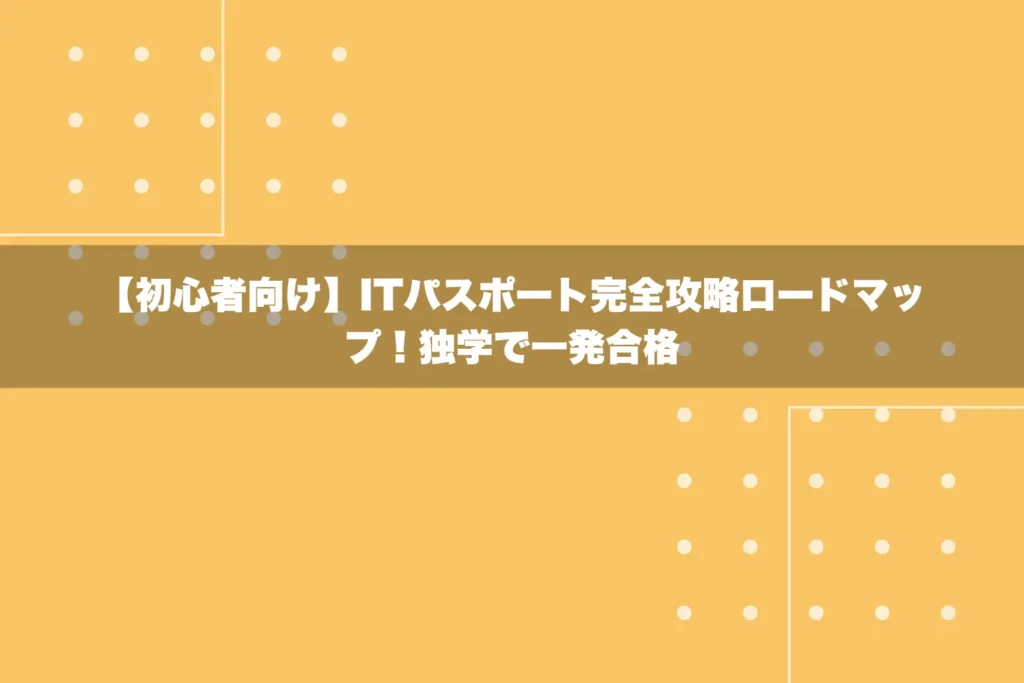 ITパスポート完全攻略ロードマップ！独学で一発合格【初心者向け】